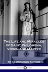 The Life and Miracles of Saint Philomena, Virgin and Martyr - Unknown Author - 9781789870671