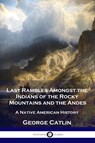 Last Rambles Amongst the Indians of the Rocky Mountains and the Andes - George Catlin - 9781789873450