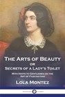 The Arts of Beauty: or Secrets of a Lady's Toilet With Hints to Gentlemen on the Art of Fascinating - Lola Montez - 9781789874402