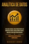 Analítica de datos: Una guía esencial para principiantes en minería de datos, recolección de datos, análisis de big data para negocios y c - Herbert Jones - 9781790773565
