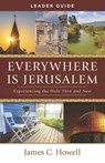 Everywhere Is Jerusalem Leader Guide: Experiencing the Holy Then and Now - James C. Howell - 9781791031336
