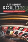 Retirement Roulette: Are You Putting Your Retirement on the Line? - J. Mark Truttman - 9781791593476