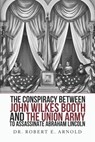 The Conspiracy Between John Wilkes Booth and the Union Army to Assassinate Abraham Lincoln - Robert Evans Arnold M. D. - 9781792873584