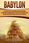Babylon: A Captivating Guide to the Kingdom in Ancient Mesopotamia, Starting from the Akkadian Empire to the Battle of Opis Aga - Captivating History - 9781793483713