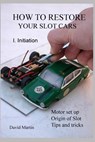 How to restore your slot cars. I. Initiation. - David Martin - 9781794023628