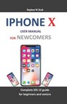 iPhone X User Manual for Newcomers: Complete IOS 12 Guide for Beginners and Seniors - Stephen W. Rock - 9781794185395