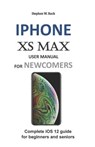 iPhone XS Max User Manual for Newcomers: Complete IOS 12 Guide for Beginners and Seniors - Stephen W. Rock - 9781794220126