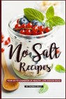 No Salt Recipes: Your GO-TO Cookbook of Healthy, Low-Sodium Ideas! - Thomas Kelly - 9781795563796