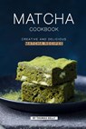 Matcha Cookbook: Creative and Delicious Matcha Recipes - Thomas Kelly - 9781796721201