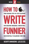 How to Write Funnier: Book Two of Your Serious Step-by-Step Blueprint for Creating Incredibly, Irresistibly, Successfully Hilarious Writing - Scott Dikkers - 9781796818222
