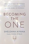 Becoming the One: Heal Your Past, Transform Your Relationship Patterns, and Come Home to Yourself - Sheleana Aiyana - 9781797211671