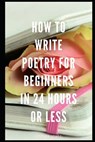 How to Write Poetry for Beginners in 24 Hours or Less - Stephen Jones - 9781797925073