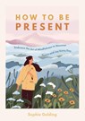 How to Be Present - Sophie Golding - 9781800073951