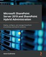 Microsoft SharePoint Server 2019 and SharePoint Hybrid Administration - Aaron Guilmette - 9781800563735