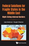 Federal Solutions For Fragile States In The Middle East: Right-sizing Internal Borders - Liam (Wright State Univ Anderson ; Vaughn (Wright State Univ Shannon - 9781800610040