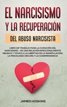 El Narcisismo y la Recuperacion del Abuso Narcisista. Libro de Trabajo Para la Curacion del Narcisismo - de una Relacion Emocionalmente Abusiva y Toxica a la Libertad de la Manipulacion, la Psicologia Oscura y la Codependencia - James Hoskins - 9781801346856