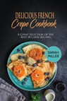 Delicious French Crepe Cookbook - Sarah Miller - 9781801490870