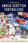 A Celebration of Anglo-Scottish Footballers - Robert Marshall ; David Stuart - 9781801509534