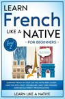 Learn French Like a Native for Beginners - Level 2 - Learn Like A Native - 9781802090543