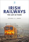 Irish Railways: The Last Sixty Years - Michael H C Baker - 9781802821642