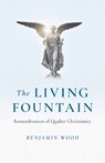 Living Fountain, The: Remembrances of Quaker Christianity - Benjamin Wood - 9781803412337