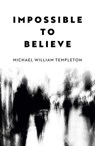 Impossible to Believe - Michael William Templeton - 9781803416380