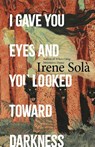 I Gave You Eyes and You Looked Toward Darkness - Irene Sola - 9781803511382