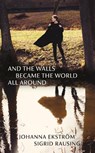 And the Walls Became the World All Around - Johanna Ekstrom ; Sigrid Rausing - 9781803511566