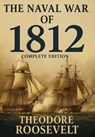 The Naval War of 1812 (Complete Edition): The history of the United States Navy during the last war with Great Britain, to which is appended an accoun - Theodore Roosevelt - 9781803986395