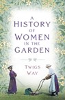 A History of Women in the Garden - Dr Twigs Way - 9781803994758
