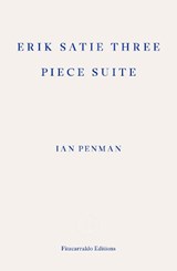 Erik Satie Three Piece Suite, Ian Penman -  - 9781804271537