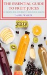 The Essential Guide to Fruit Juices - Daniel Walker - 9781804651773