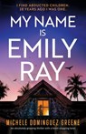 My Name Is Emily Ray: An absolutely gripping thriller with a heart-stopping twist - Michele Dominguez Greene - 9781805088110