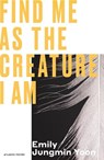 Find Me As the Creature I Am - Emily Jungmin Yoon - 9781805461418