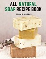 All Natural Soap Recipe Book: How to Make Homemade Plant Based Soap - John R Creech - 9781805473299