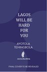 Lagos Will Be Hard For You - Ayotola Tehingbola - 9781806750153