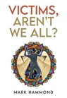 Victims, Aren't We All? - Mark Hammond - 9781835431238