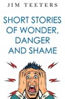 Short Stories of Wonder, Danger and Shame - Jim Teeters - 9781835431658
