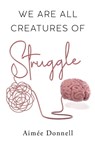 We Are All Creatures of Struggle - Aimee Donnell - 9781835432235