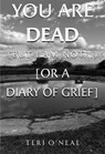 You are dead (but I am not...) [or A Diary of Grief] - Teri O'Neal - 9781835432471