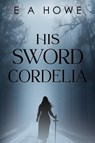 His Sword Cordelia - E A Howe - 9781835433225