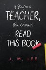 If You're a Teacher, You Should Read This Book - J. M. Lee - 9781835434543
