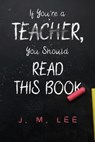 If You’re a Teacher, You Should Read This Book - J. M. Lee - 9781835434543