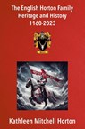 The English Horton Family Heritage and History 1160-2023 - Kathleen Mitchell Horton - 9781835632659