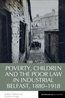 Poverty, Children and the Poor Law in Industrial Belfast, 1880-1918 - Olwen Purdue - 9781836244059