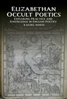 Elizabethan Occult Poetics: Exploring Practice and Knowledge in English Poetry - Rachel White - 9781836244783