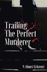 Trailing the Perfect Murderer - N Ahmet Eroezenci UEmit Hussein - 9781836712329