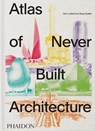 Atlas of Never Built Architecture - Sam Lubell ; Greg Goldin - 9781837291427