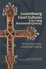 Luxembourg Court Cultures in the Long Fourteenth Century - Professor Karl Kugle ; Dr Ingrid Ciulisova ; Dr Vaclav Zurek - 9781837650057