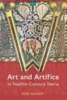 Art and Artifice in Twelfth-Century Iberia - Dr Rose Walker - 9781837652853